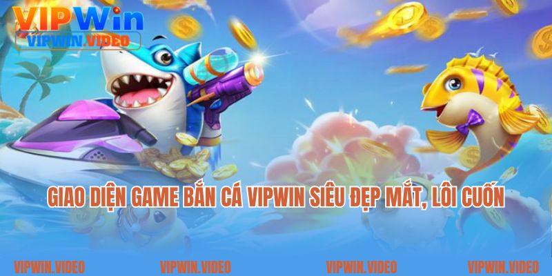 Giao diện game bắn cá Vipwin siêu đẹp mắt, lôi cuốn