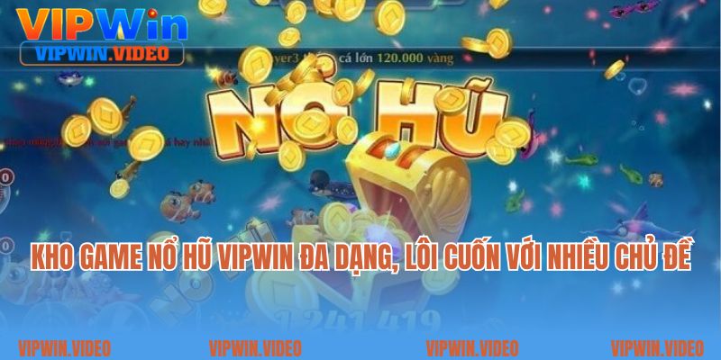 Kho game nổ hũ Vipwin đa dạng, lôi cuốn với nhiều chủ đề