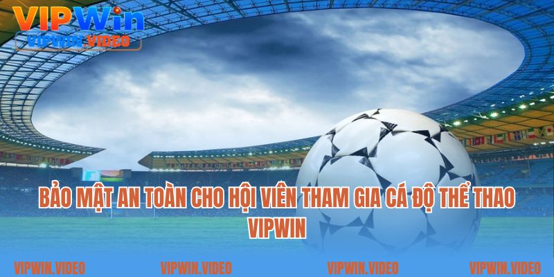 Bảo mật an toàn cho hội viên tham gia cá độ thể thao Vipwin