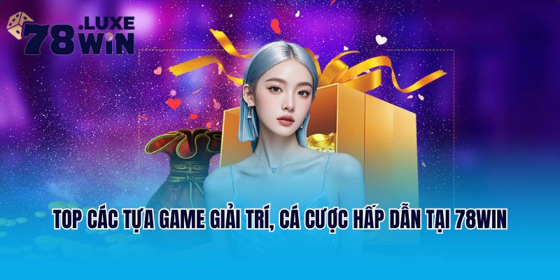 Top các tựa game giải trí, cá cược hấp dẫn tại 78win