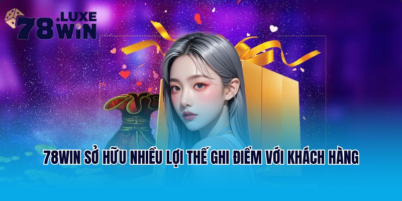 78win sở hữu nhiều lợi thế ghi điểm với khách hàng