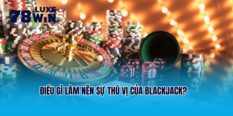 Điều gì làm nên sự thú vị của game bài Blackjack?
