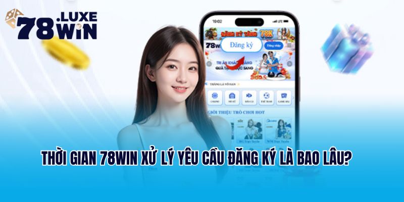 Thời gian 78Win xử lý yêu cầu đăng ký là bao lâu?