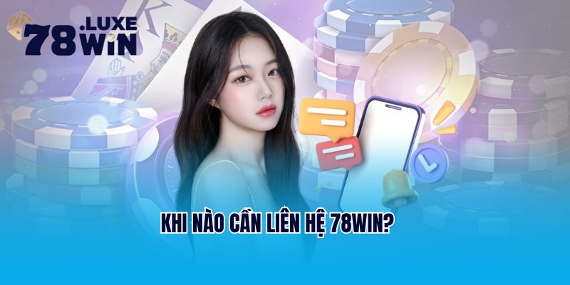 Khi nào cần liên hệ 78Win?