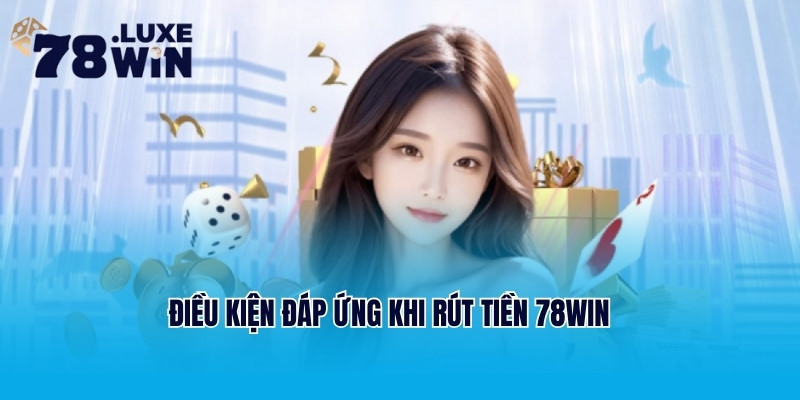 Điều kiện đáp ứng khi rút tiền 78Win