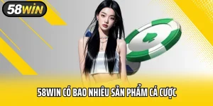 58WIN Có Bao Nhiêu Sản Phẩm Cá Cược Và Ưu Điểm Mỗi Loại?